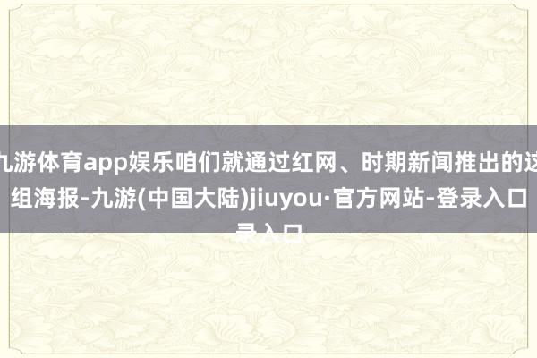 九游体育app娱乐咱们就通过红网、时期新闻推出的这组海报-九游(中国大陆)jiuyou·官方网站-登录入口