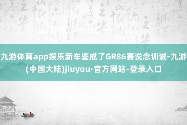 九游体育app娱乐新车鉴戒了GR86赛说念训诫-九游(中国大陆)jiuyou·官方网站-登录入口