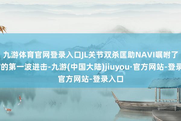 九游体育官网登录入口JL关节双杀匡助NAVI嘱咐了SAW的第一波进击-九游(中国大陆)jiuyou·官方网站-登录入口