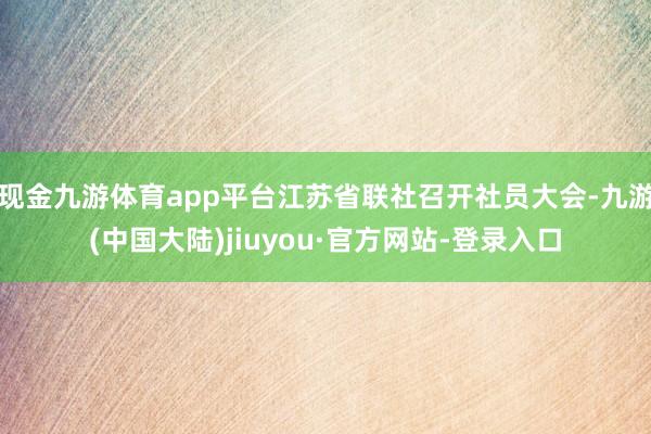 现金九游体育app平台江苏省联社召开社员大会-九游(中国大陆)jiuyou·官方网站-登录入口