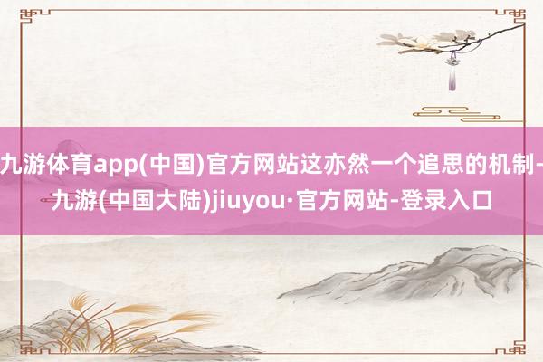 九游体育app(中国)官方网站这亦然一个追思的机制-九游(中国大陆)jiuyou·官方网站-登录入口