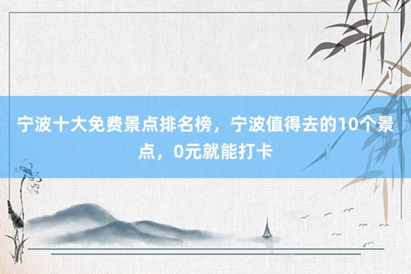 宁波十大免费景点排名榜，宁波值得去的10个景点，0元就能打卡