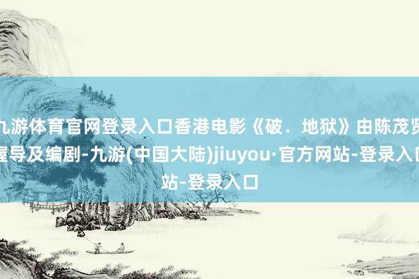 九游体育官网登录入口香港电影《破．地狱》由陈茂贤握导及编剧-九游(中国大陆)jiuyou·官方网站-登录入口