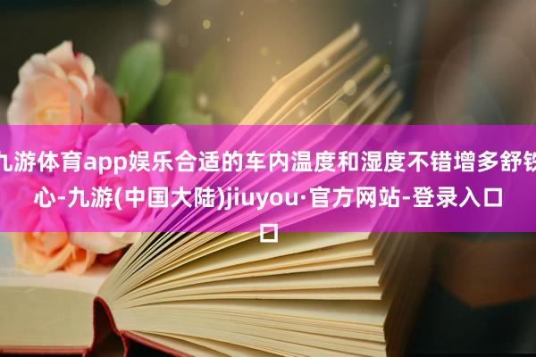 九游体育app娱乐合适的车内温度和湿度不错增多舒铁心-九游(中国大陆)jiuyou·官方网站-登录入口