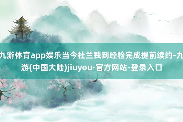 九游体育app娱乐当今杜兰独到经验完成提前续约-九游(中国大陆)jiuyou·官方网站-登录入口