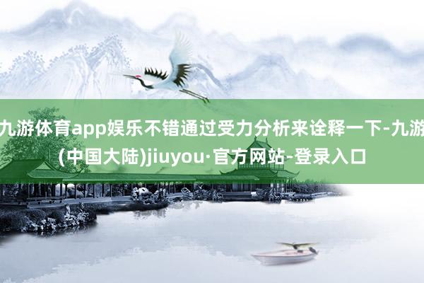 九游体育app娱乐不错通过受力分析来诠释一下-九游(中国大陆)jiuyou·官方网站-登录入口