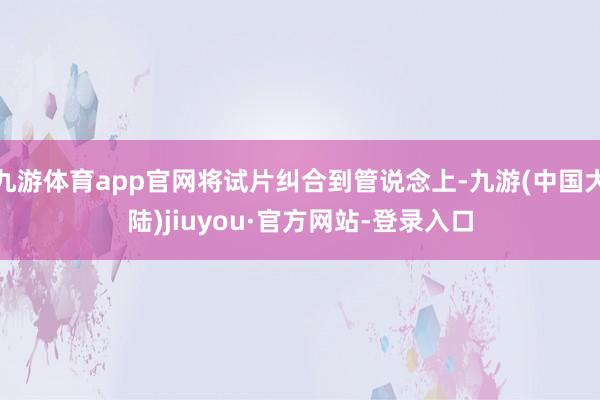 九游体育app官网将试片纠合到管说念上-九游(中国大陆)jiuyou·官方网站-登录入口