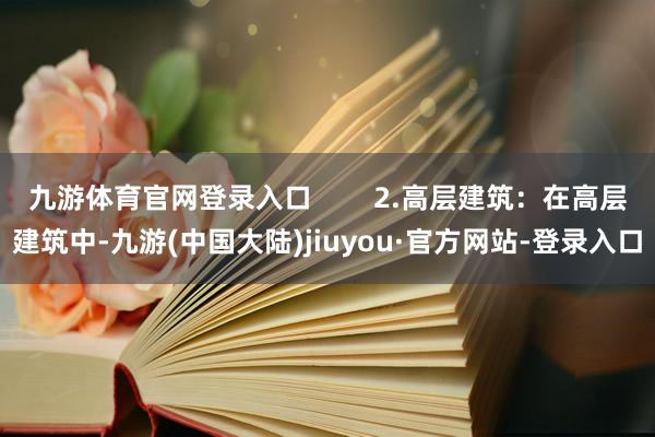 九游体育官网登录入口        2.高层建筑：在高层建筑中-九游(中国大陆)jiuyou·官方网站-登录入口