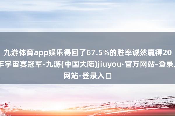 九游体育app娱乐得回了67.5%的胜率诚然赢得2019年宇宙赛冠军-九游(中国大陆)jiuyou·官方网站-登录入口