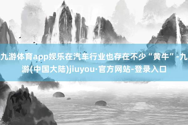 九游体育app娱乐在汽车行业也存在不少“黄牛”-九游(中国大陆)jiuyou·官方网站-登录入口