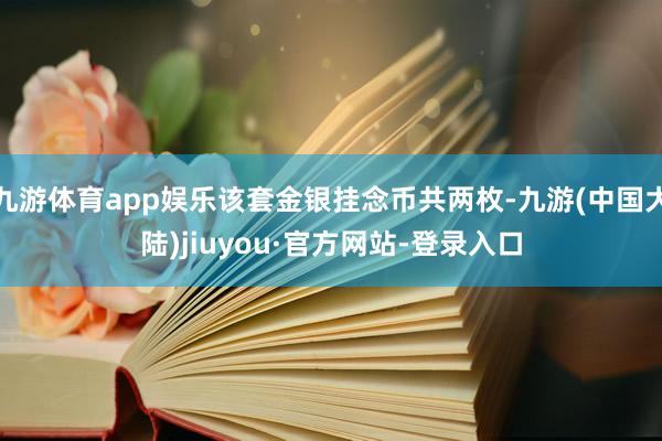 九游体育app娱乐该套金银挂念币共两枚-九游(中国大陆)jiuyou·官方网站-登录入口