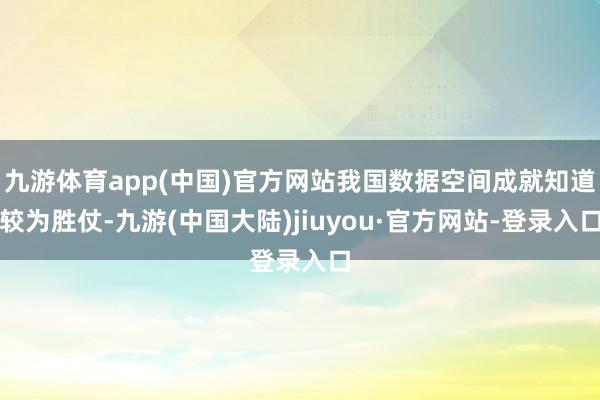 九游体育app(中国)官方网站我国数据空间成就知道较为胜仗-九游(中国大陆)jiuyou·官方网站-登录入口