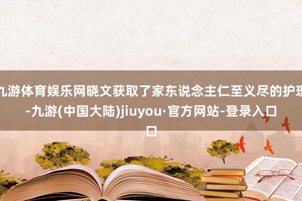 九游体育娱乐网晓文获取了家东说念主仁至义尽的护理-九游(中国大陆)jiuyou·官方网站-登录入口