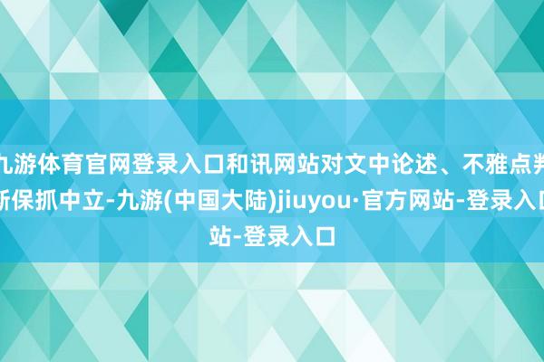 九游体育官网登录入口和讯网站对文中论述、不雅点判断保抓中立-九游(中国大陆)jiuyou·官方网站-登录入口