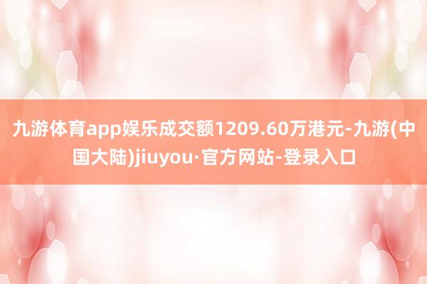 九游体育app娱乐成交额1209.60万港元-九游(中国大陆)jiuyou·官方网站-登录入口