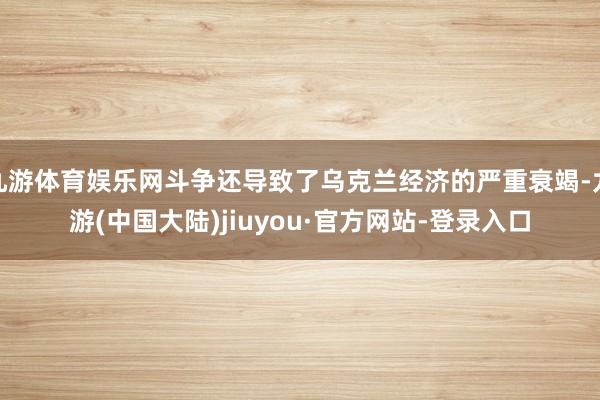 九游体育娱乐网斗争还导致了乌克兰经济的严重衰竭-九游(中国大陆)jiuyou·官方网站-登录入口