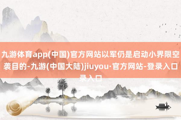 九游体育app(中国)官方网站以军仍是启动小界限空袭目的-九游(中国大陆)jiuyou·官方网站-登录入口