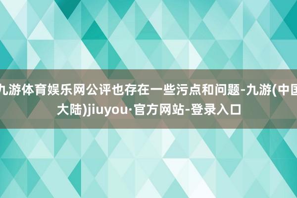 九游体育娱乐网公评也存在一些污点和问题-九游(中国大陆)jiuyou·官方网站-登录入口