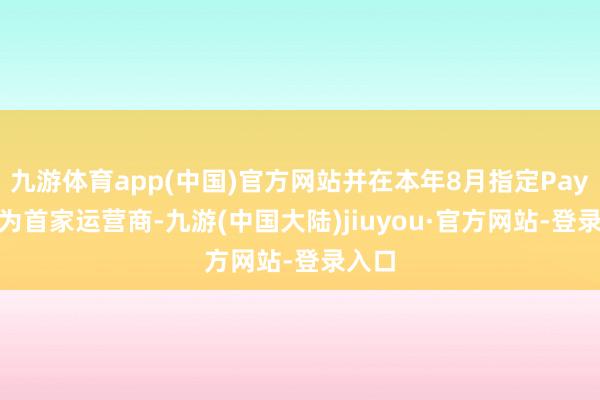 九游体育app(中国)官方网站并在本年8月指定PayPay为首家运营商-九游(中国大陆)jiuyou·官方网站-登录入口