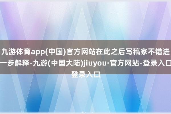 九游体育app(中国)官方网站在此之后写稿家不错进一步解释-九游(中国大陆)jiuyou·官方网站-登录入口