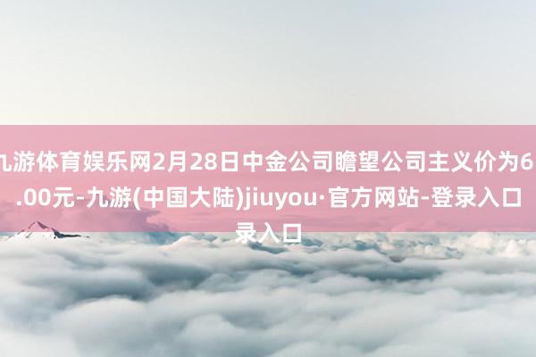 九游体育娱乐网2月28日中金公司瞻望公司主义价为65.00元-九游(中国大陆)jiuyou·官方网站-登录入口